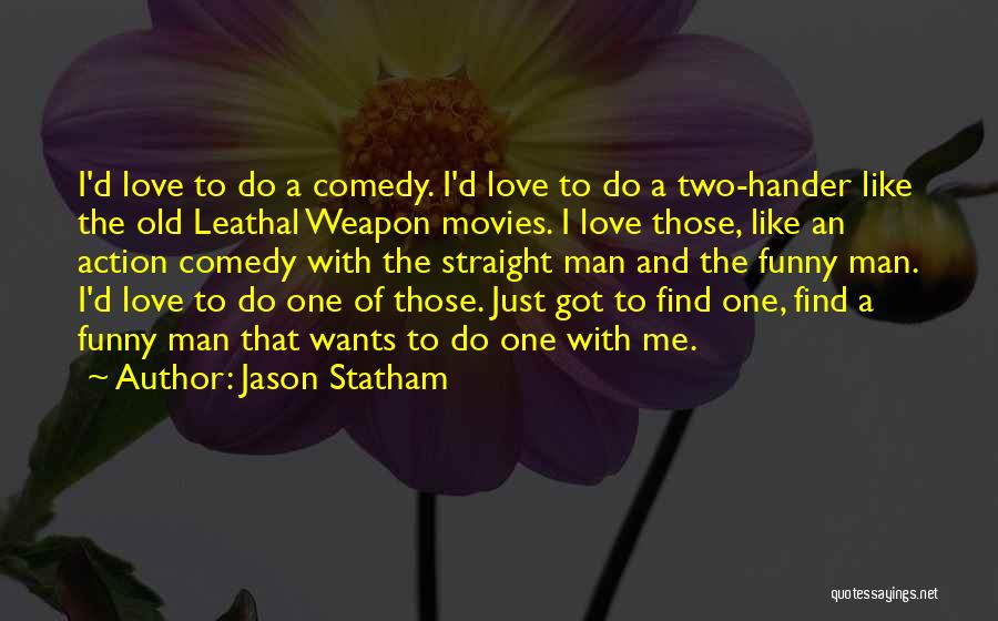 Jason Statham Quotes: I'd Love To Do A Comedy. I'd Love To Do A Two-hander Like The Old Leathal Weapon Movies. I Love