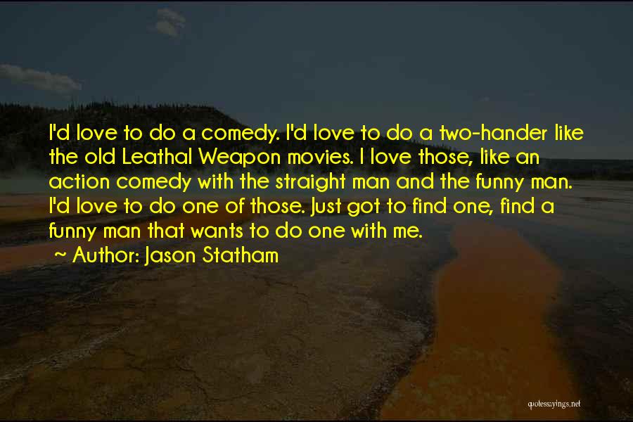 Jason Statham Quotes: I'd Love To Do A Comedy. I'd Love To Do A Two-hander Like The Old Leathal Weapon Movies. I Love