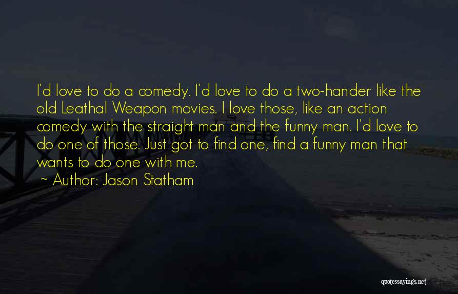 Jason Statham Quotes: I'd Love To Do A Comedy. I'd Love To Do A Two-hander Like The Old Leathal Weapon Movies. I Love