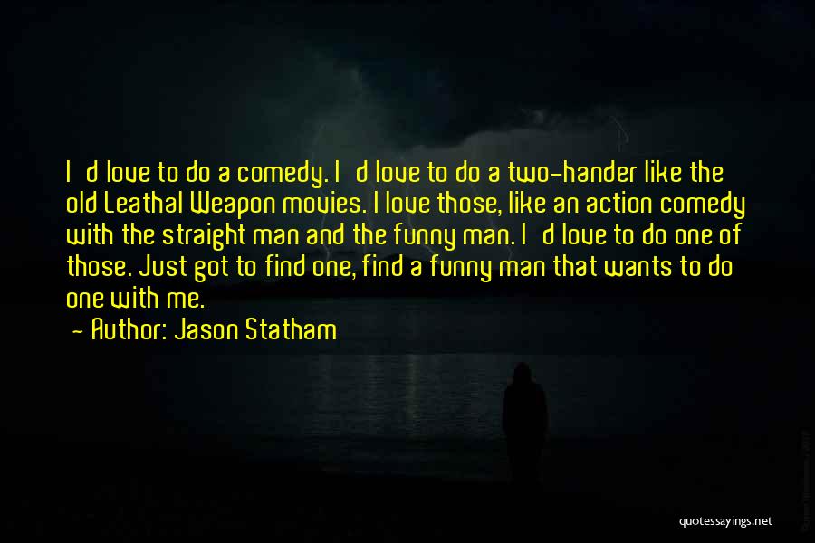 Jason Statham Quotes: I'd Love To Do A Comedy. I'd Love To Do A Two-hander Like The Old Leathal Weapon Movies. I Love