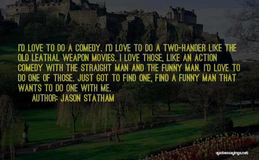 Jason Statham Quotes: I'd Love To Do A Comedy. I'd Love To Do A Two-hander Like The Old Leathal Weapon Movies. I Love