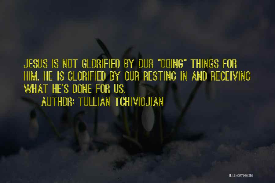 Tullian Tchividjian Quotes: Jesus Is Not Glorified By Our Doing Things For Him. He Is Glorified By Our Resting In And Receiving What