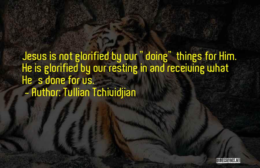 Tullian Tchividjian Quotes: Jesus Is Not Glorified By Our Doing Things For Him. He Is Glorified By Our Resting In And Receiving What