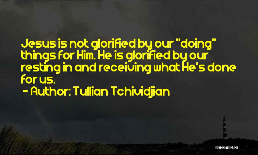 Tullian Tchividjian Quotes: Jesus Is Not Glorified By Our Doing Things For Him. He Is Glorified By Our Resting In And Receiving What