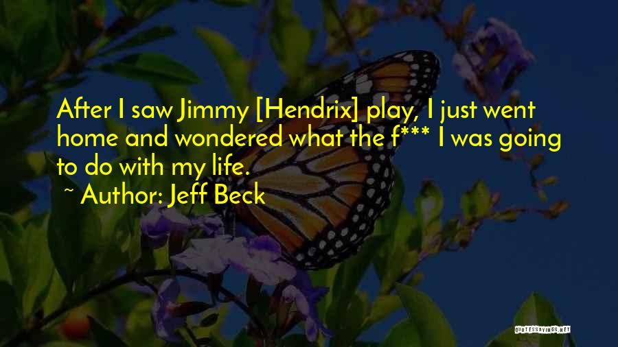 Jeff Beck Quotes: After I Saw Jimmy [hendrix] Play, I Just Went Home And Wondered What The F*** I Was Going To Do