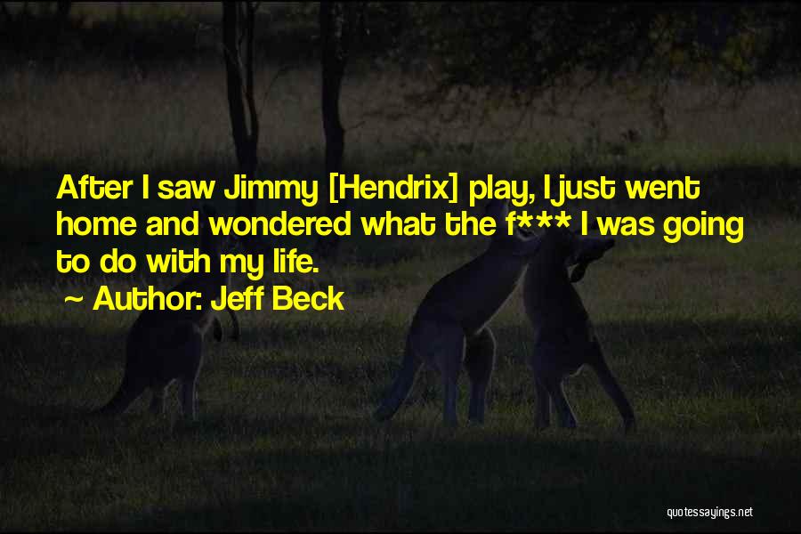 Jeff Beck Quotes: After I Saw Jimmy [hendrix] Play, I Just Went Home And Wondered What The F*** I Was Going To Do