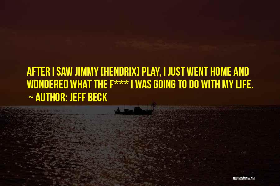Jeff Beck Quotes: After I Saw Jimmy [hendrix] Play, I Just Went Home And Wondered What The F*** I Was Going To Do