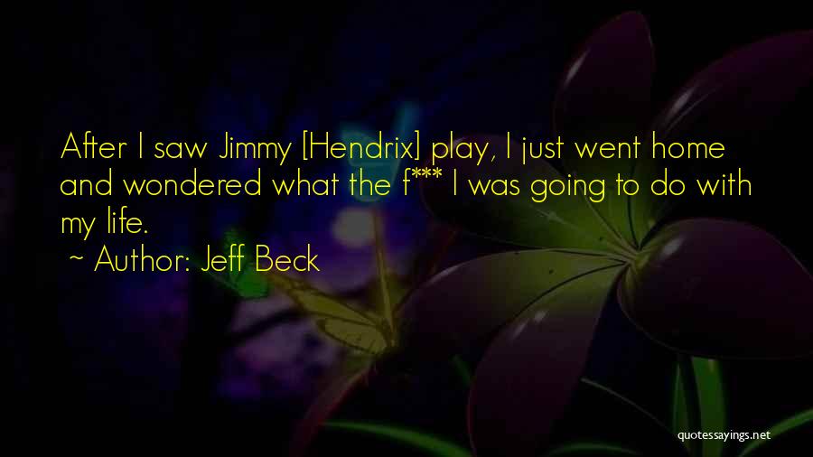 Jeff Beck Quotes: After I Saw Jimmy [hendrix] Play, I Just Went Home And Wondered What The F*** I Was Going To Do
