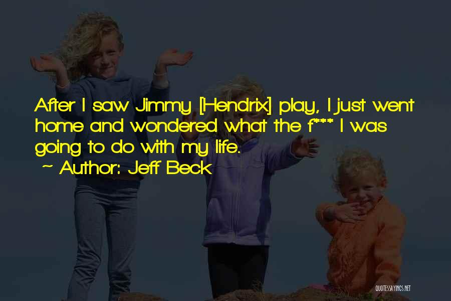 Jeff Beck Quotes: After I Saw Jimmy [hendrix] Play, I Just Went Home And Wondered What The F*** I Was Going To Do