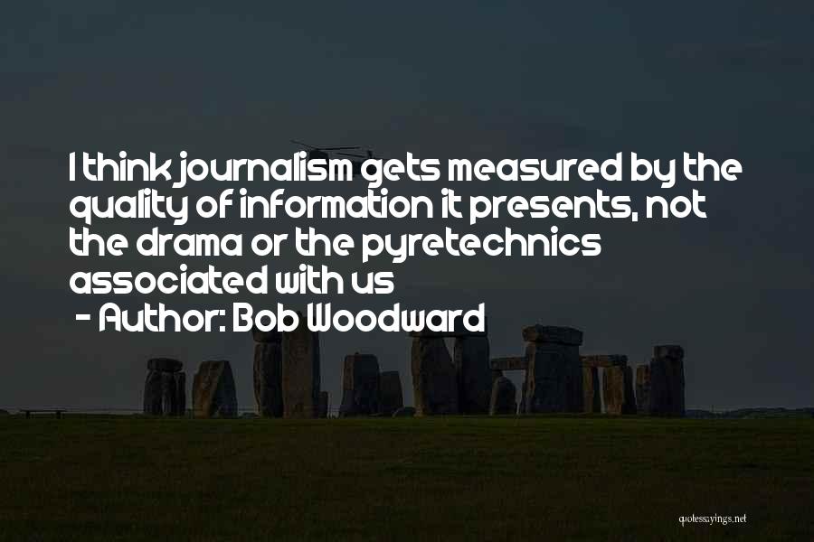 Bob Woodward Quotes: I Think Journalism Gets Measured By The Quality Of Information It Presents, Not The Drama Or The Pyretechnics Associated With