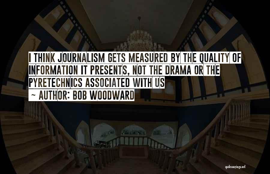 Bob Woodward Quotes: I Think Journalism Gets Measured By The Quality Of Information It Presents, Not The Drama Or The Pyretechnics Associated With