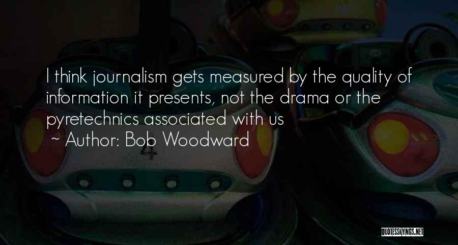 Bob Woodward Quotes: I Think Journalism Gets Measured By The Quality Of Information It Presents, Not The Drama Or The Pyretechnics Associated With