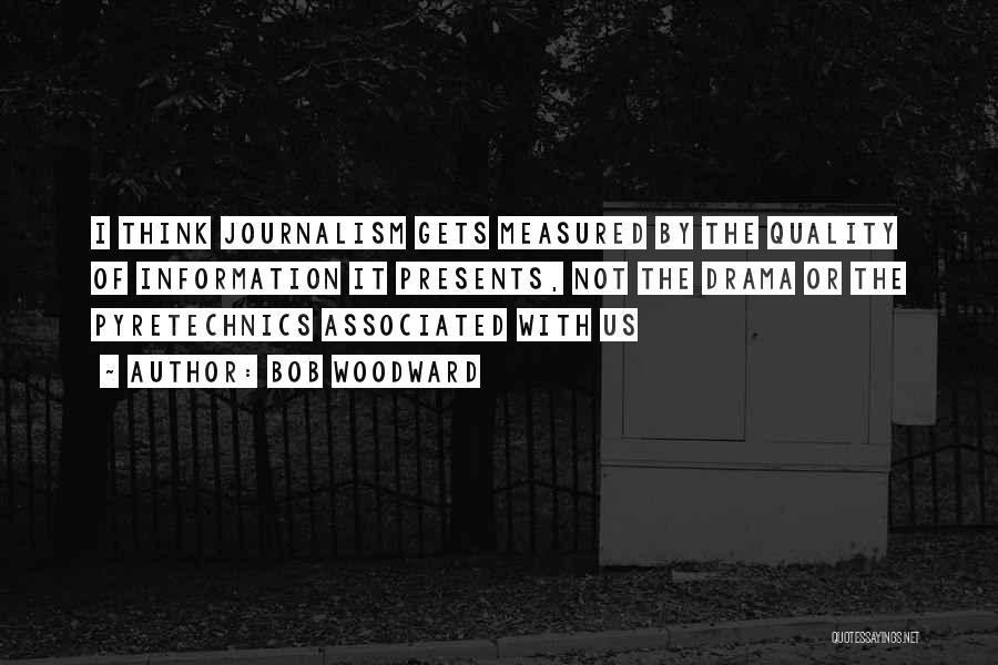 Bob Woodward Quotes: I Think Journalism Gets Measured By The Quality Of Information It Presents, Not The Drama Or The Pyretechnics Associated With