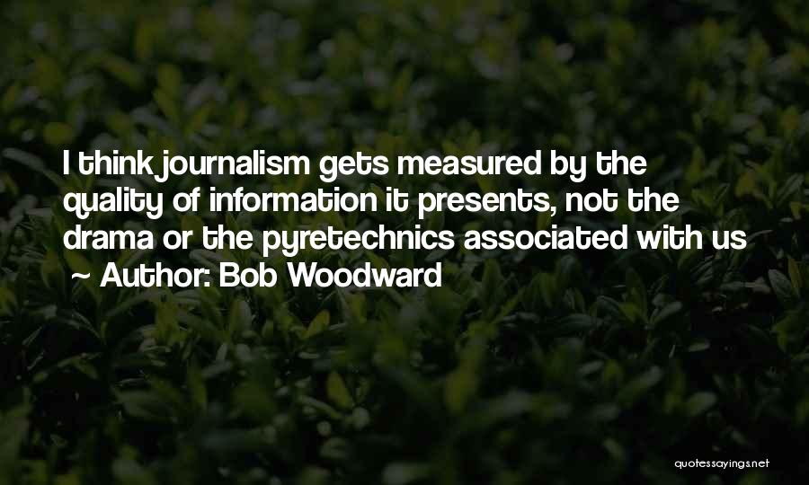 Bob Woodward Quotes: I Think Journalism Gets Measured By The Quality Of Information It Presents, Not The Drama Or The Pyretechnics Associated With