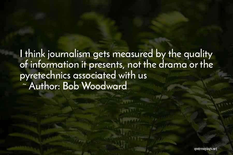 Bob Woodward Quotes: I Think Journalism Gets Measured By The Quality Of Information It Presents, Not The Drama Or The Pyretechnics Associated With
