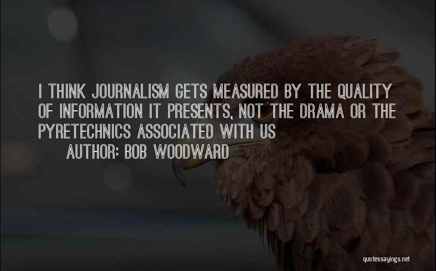 Bob Woodward Quotes: I Think Journalism Gets Measured By The Quality Of Information It Presents, Not The Drama Or The Pyretechnics Associated With