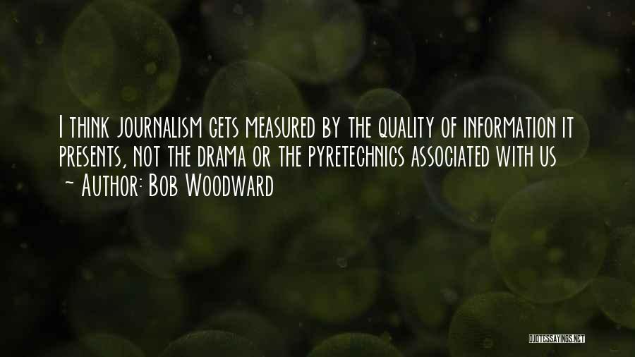 Bob Woodward Quotes: I Think Journalism Gets Measured By The Quality Of Information It Presents, Not The Drama Or The Pyretechnics Associated With