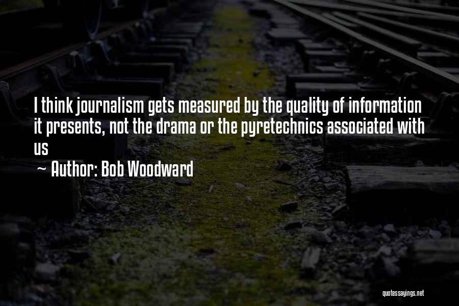 Bob Woodward Quotes: I Think Journalism Gets Measured By The Quality Of Information It Presents, Not The Drama Or The Pyretechnics Associated With