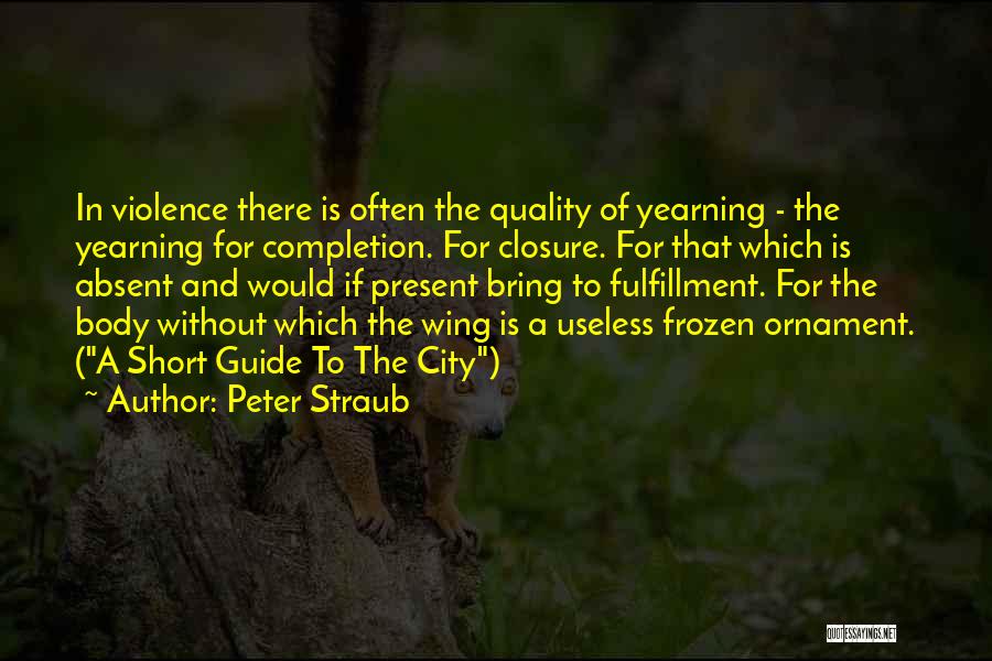 Peter Straub Quotes: In Violence There Is Often The Quality Of Yearning - The Yearning For Completion. For Closure. For That Which Is
