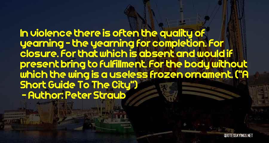 Peter Straub Quotes: In Violence There Is Often The Quality Of Yearning - The Yearning For Completion. For Closure. For That Which Is