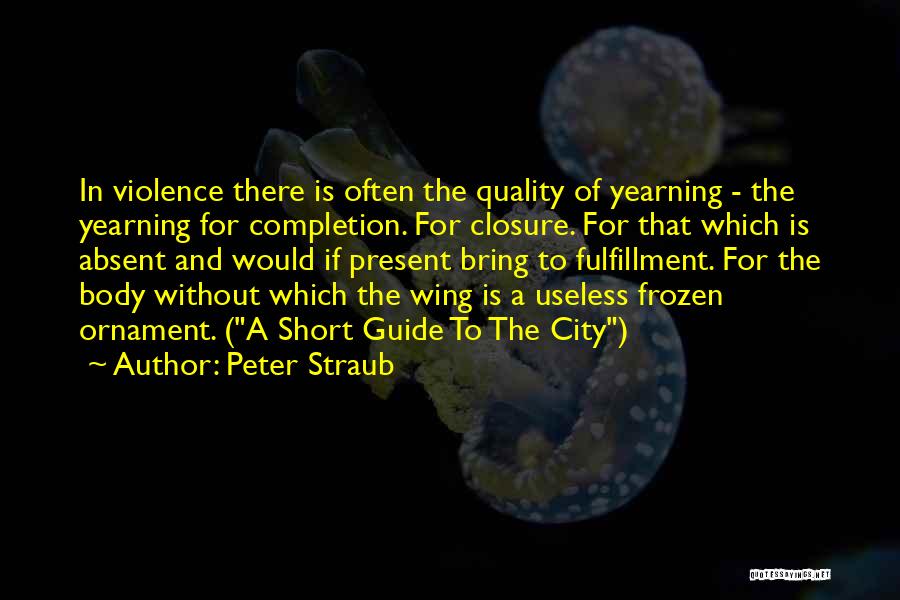 Peter Straub Quotes: In Violence There Is Often The Quality Of Yearning - The Yearning For Completion. For Closure. For That Which Is