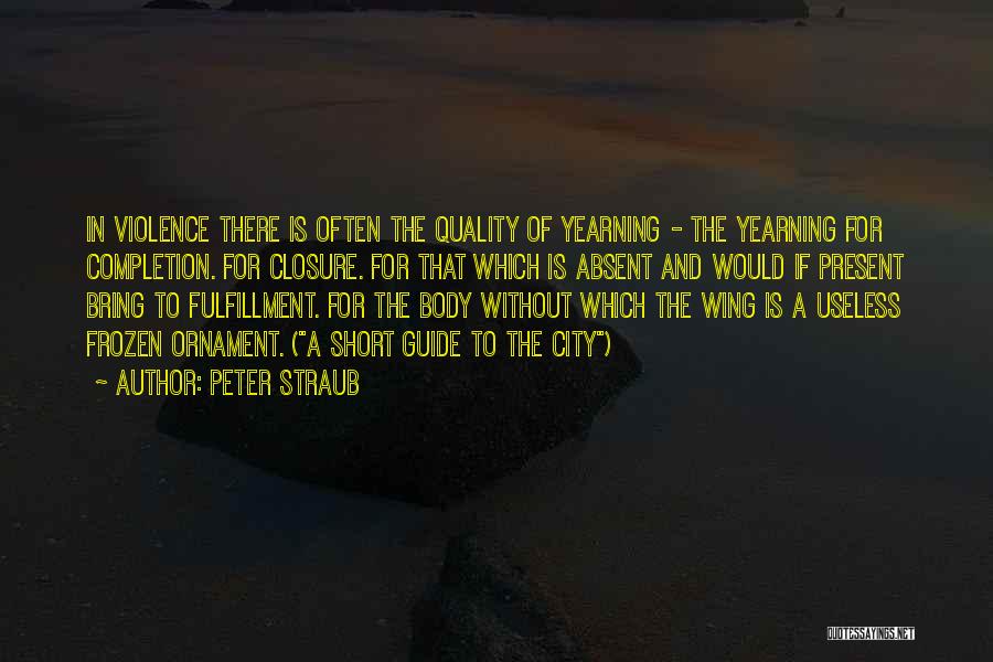 Peter Straub Quotes: In Violence There Is Often The Quality Of Yearning - The Yearning For Completion. For Closure. For That Which Is