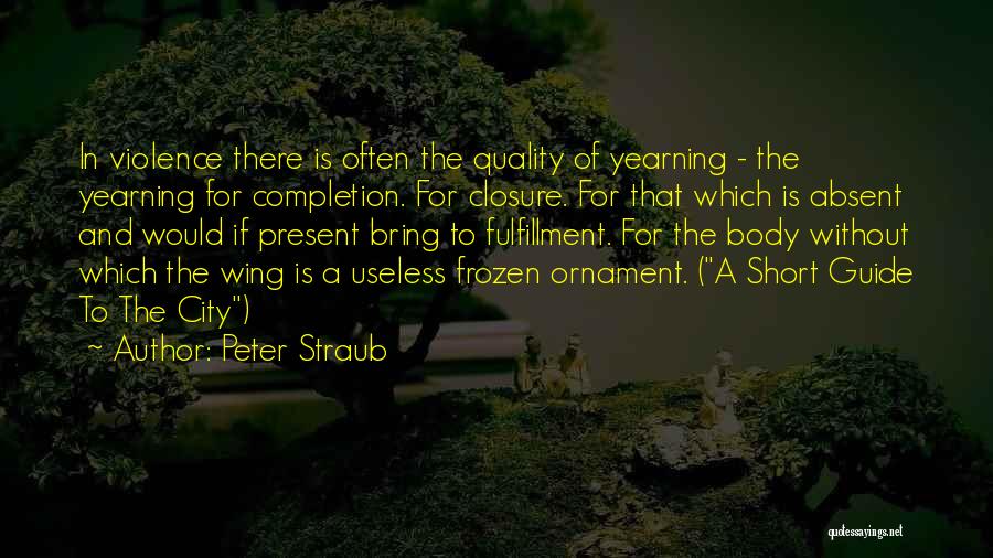 Peter Straub Quotes: In Violence There Is Often The Quality Of Yearning - The Yearning For Completion. For Closure. For That Which Is
