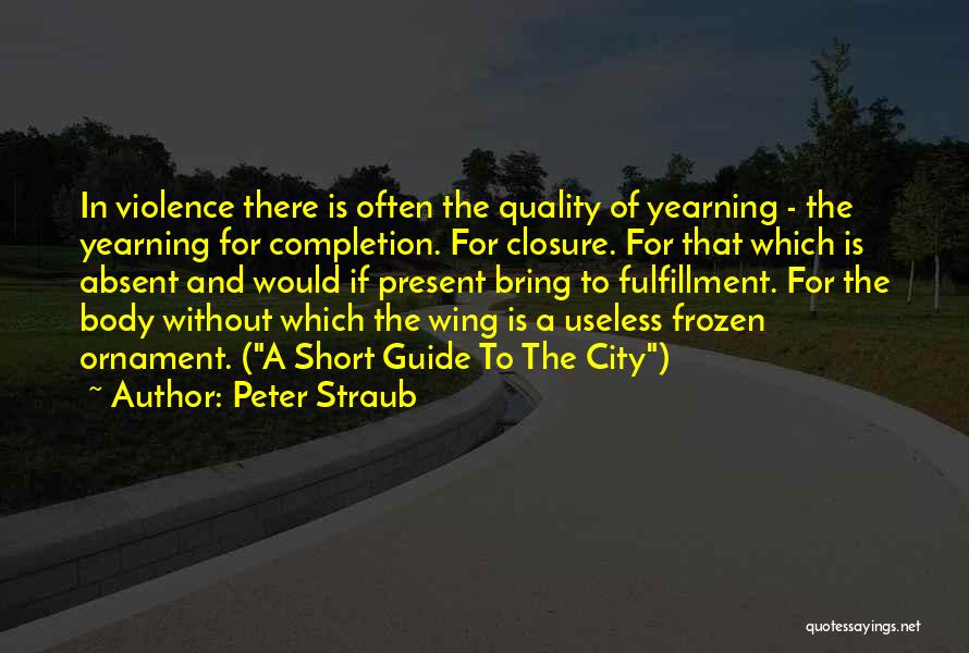 Peter Straub Quotes: In Violence There Is Often The Quality Of Yearning - The Yearning For Completion. For Closure. For That Which Is