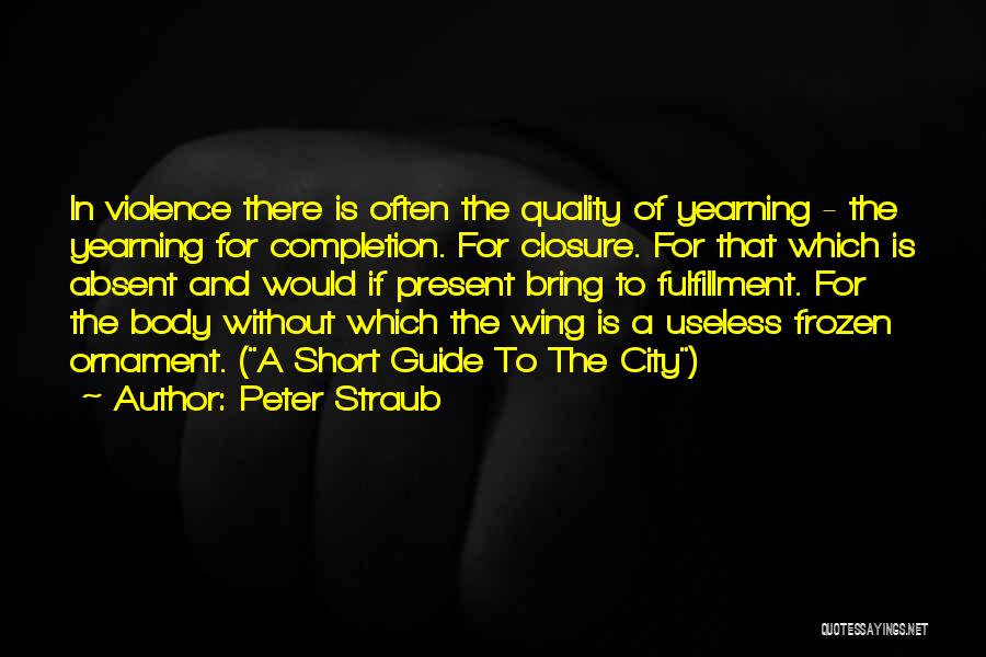 Peter Straub Quotes: In Violence There Is Often The Quality Of Yearning - The Yearning For Completion. For Closure. For That Which Is