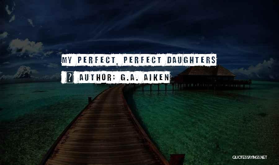 G.A. Aiken Quotes: My Perfect, Perfect Daughters