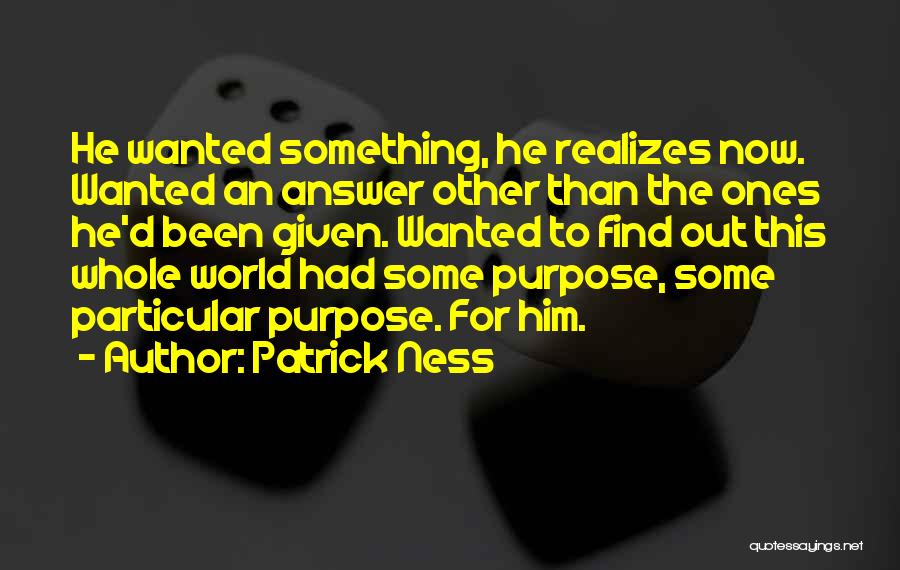 Patrick Ness Quotes: He Wanted Something, He Realizes Now. Wanted An Answer Other Than The Ones He'd Been Given. Wanted To Find Out