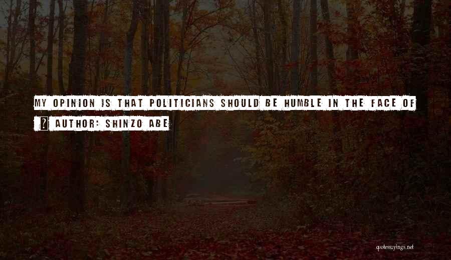 Shinzo Abe Quotes: My Opinion Is That Politicians Should Be Humble In The Face Of History. And Whenever History Is A Matter Of