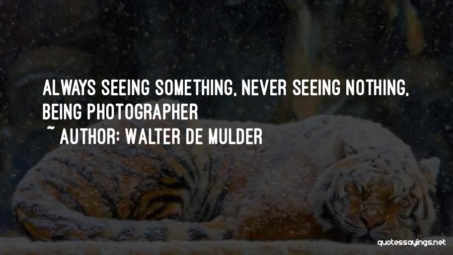 Walter De Mulder Quotes: Always Seeing Something, Never Seeing Nothing, Being Photographer