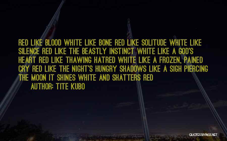 Tite Kubo Quotes: Red Like Blood White Like Bone Red Like Solitude White Like Silence Red Like The Beastly Instinct White Like A