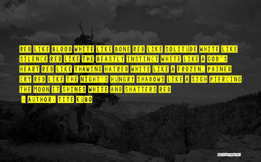 Tite Kubo Quotes: Red Like Blood White Like Bone Red Like Solitude White Like Silence Red Like The Beastly Instinct White Like A