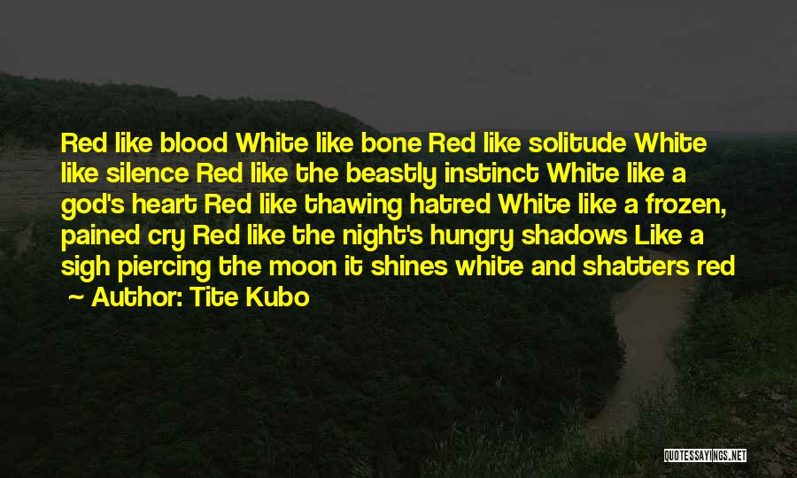 Tite Kubo Quotes: Red Like Blood White Like Bone Red Like Solitude White Like Silence Red Like The Beastly Instinct White Like A