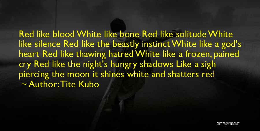 Tite Kubo Quotes: Red Like Blood White Like Bone Red Like Solitude White Like Silence Red Like The Beastly Instinct White Like A