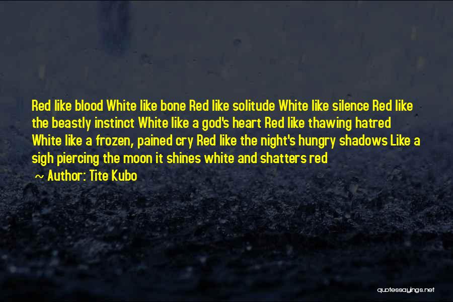 Tite Kubo Quotes: Red Like Blood White Like Bone Red Like Solitude White Like Silence Red Like The Beastly Instinct White Like A