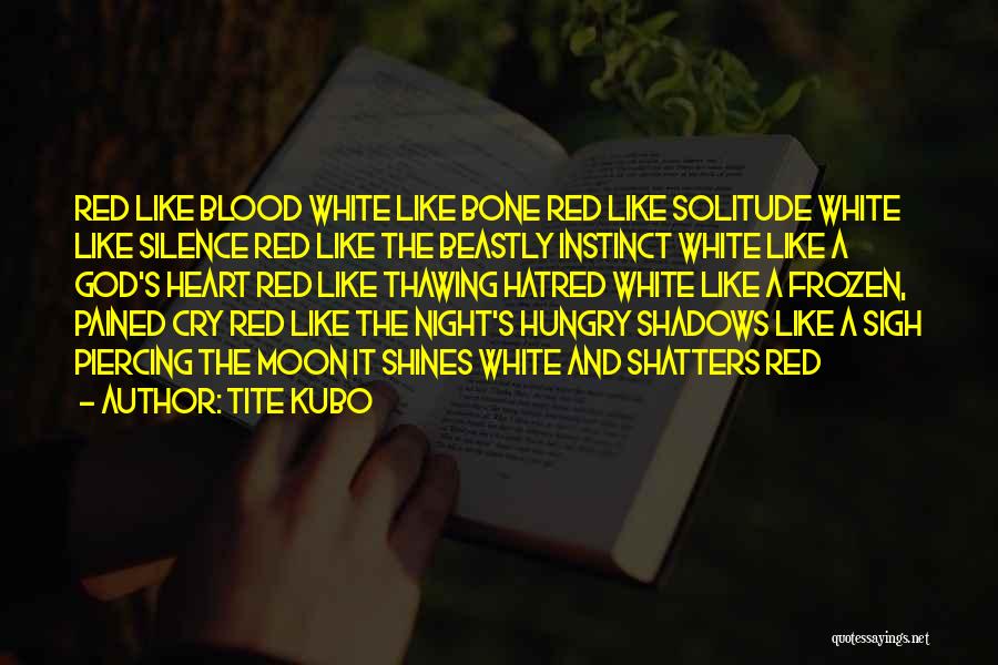 Tite Kubo Quotes: Red Like Blood White Like Bone Red Like Solitude White Like Silence Red Like The Beastly Instinct White Like A