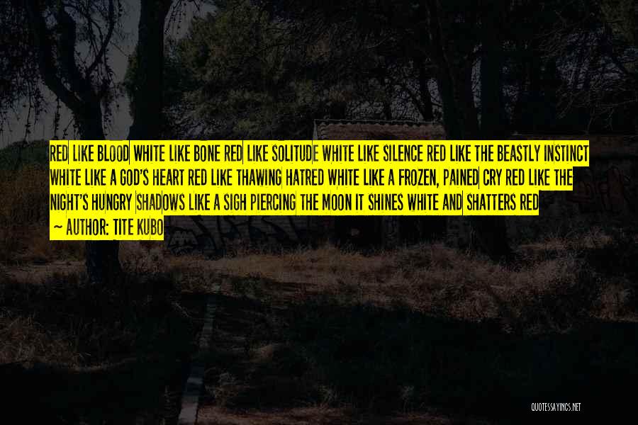 Tite Kubo Quotes: Red Like Blood White Like Bone Red Like Solitude White Like Silence Red Like The Beastly Instinct White Like A