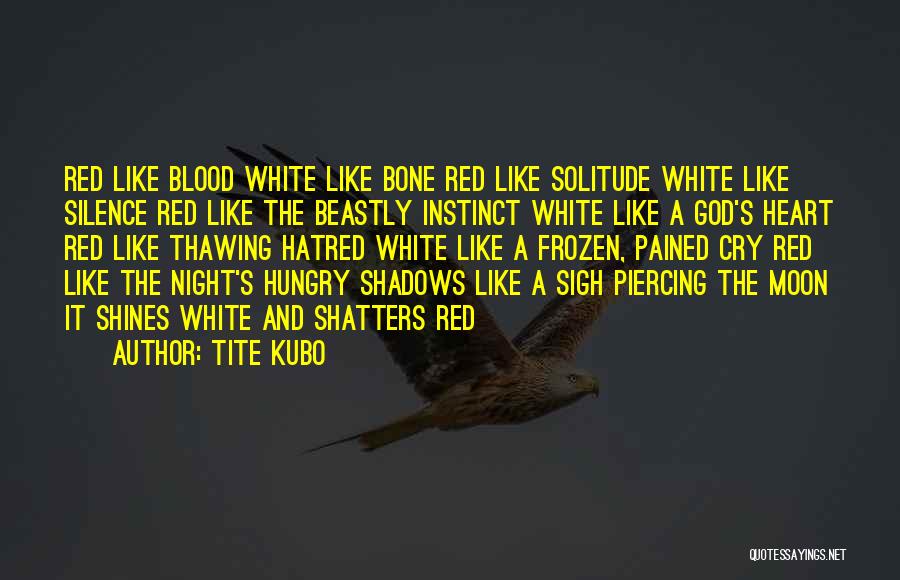 Tite Kubo Quotes: Red Like Blood White Like Bone Red Like Solitude White Like Silence Red Like The Beastly Instinct White Like A