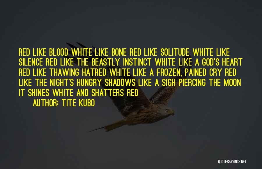 Tite Kubo Quotes: Red Like Blood White Like Bone Red Like Solitude White Like Silence Red Like The Beastly Instinct White Like A