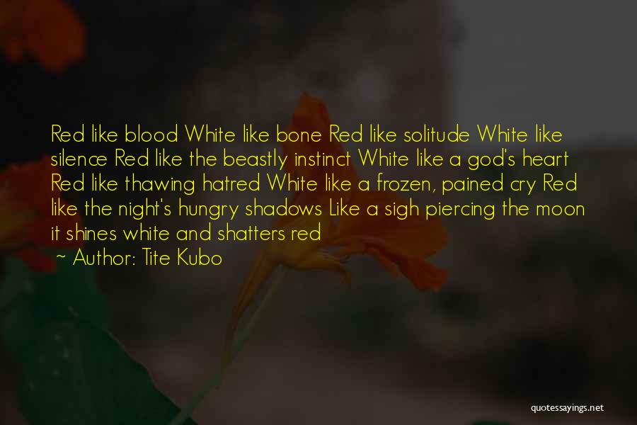 Tite Kubo Quotes: Red Like Blood White Like Bone Red Like Solitude White Like Silence Red Like The Beastly Instinct White Like A