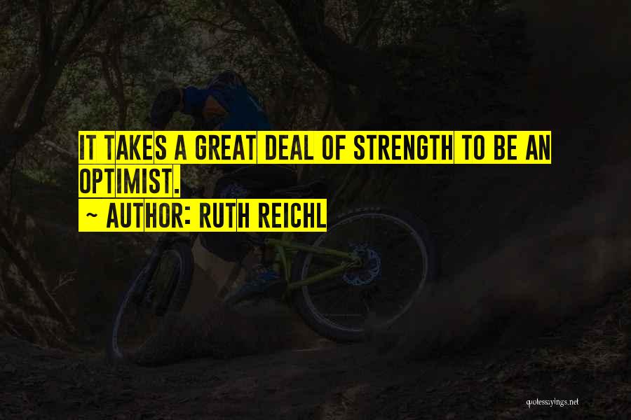 Ruth Reichl Quotes: It Takes A Great Deal Of Strength To Be An Optimist.