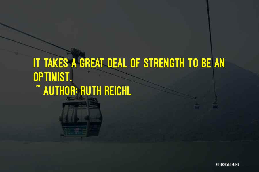 Ruth Reichl Quotes: It Takes A Great Deal Of Strength To Be An Optimist.