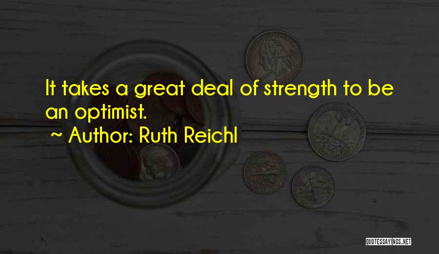 Ruth Reichl Quotes: It Takes A Great Deal Of Strength To Be An Optimist.