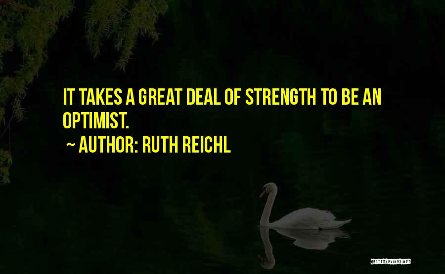 Ruth Reichl Quotes: It Takes A Great Deal Of Strength To Be An Optimist.