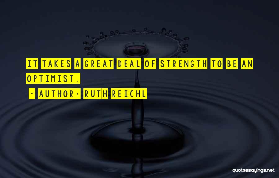 Ruth Reichl Quotes: It Takes A Great Deal Of Strength To Be An Optimist.