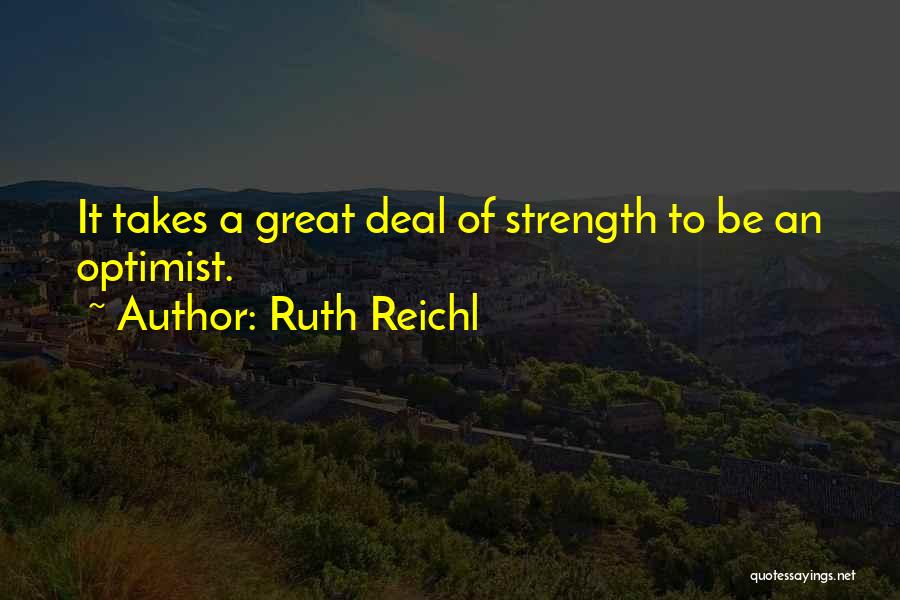 Ruth Reichl Quotes: It Takes A Great Deal Of Strength To Be An Optimist.