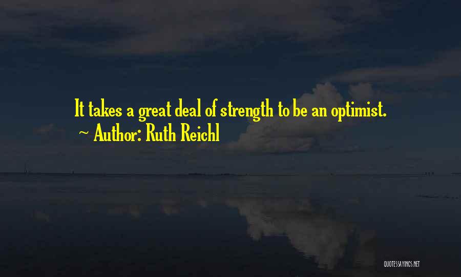 Ruth Reichl Quotes: It Takes A Great Deal Of Strength To Be An Optimist.